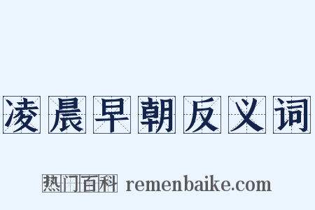 凌晨早朝反义词是什么意思的图片